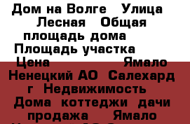 Дом на Волге › Улица ­ Лесная › Общая площадь дома ­ 85 › Площадь участка ­ 38 › Цена ­ 2 500 000 - Ямало-Ненецкий АО, Салехард г. Недвижимость » Дома, коттеджи, дачи продажа   . Ямало-Ненецкий АО,Салехард г.